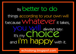 ... according to your own will ; I'ts my choice and i'm happy with it