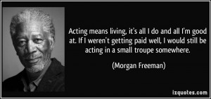 ... would still be acting in a small troupe somewhere. - Morgan Freeman