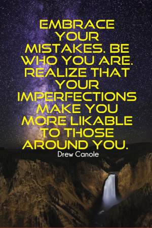 Embrace your mistakes. be who you are. realize that your imperfections ...
