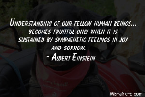 Understanding of our fellow human beings... becomes fruitful only when ...