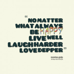 Quotes Picture: no matter what always be happy live well laugh harder ...