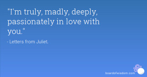 truly, madly, deeply, passionately in love with you.