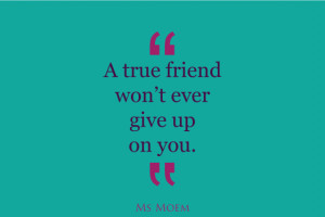 true friends don't ever give up on you | quote | ms moem