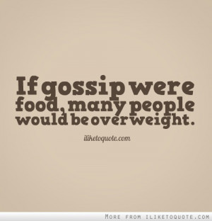If gossip were food, many people would be overweight.