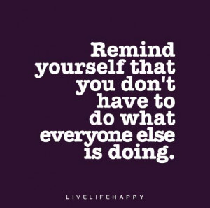 ... yourself that you don’t have to do what everyone else is doing