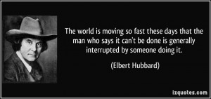 ... can't be done is generally interrupted by someone doing it. - Elbert