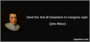 Stand fast And all temptation to transgress repel. - John Milton