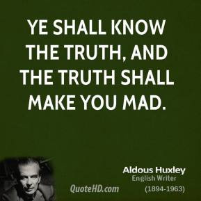 Ye shall know the truth, and the truth shall make you mad.