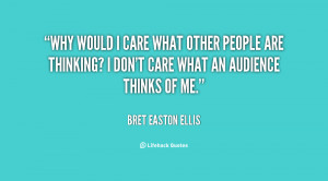 quote-Bret-Easton-Ellis-why-would-i-care-what-other-people-82317.png
