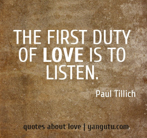 The first duty of love is to listen, ~ Paul Tillich