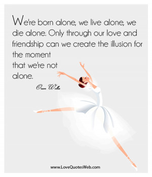 We’re Born Alone,We Live Alone,We Die Alone ~ Friendship Quote