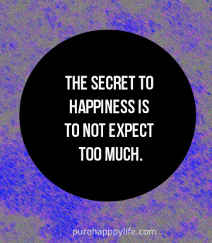 Happiness Quote: The secret to happiness is to not expect too much