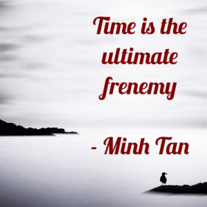 Time is the ultimate frenemy - Minh Tan