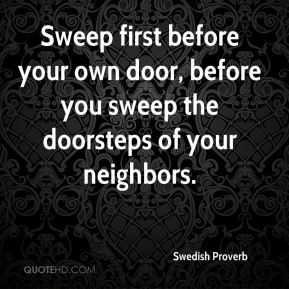 Swedish Proverb - Sweep first before your own door, before you sweep ...