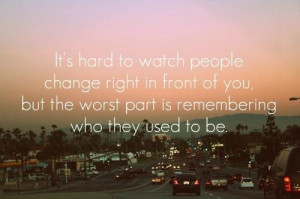Its hard to watch people change right in front of you break up quote