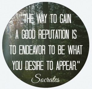 ... is to endeavor to be what you desire to appear.” ~ Socrates