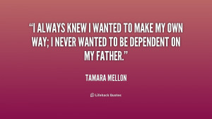 ... to make my own way; I never wanted to be dependent on my father