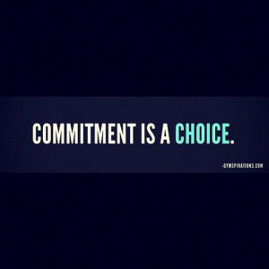 commitment is a choice. in your gym work out. In your relationships ...
