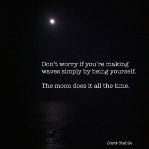 Don't worry if you're making waves simply by being yourself. The moon ...
