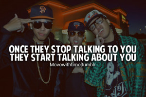 Once they stop talking to you, they start talking about you.