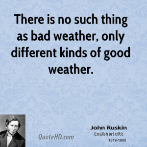 ... is no such thing as bad weather, only different kinds of good weather