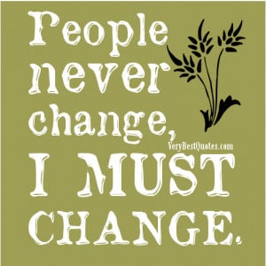 People never change, I MUST CHANGE.