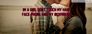 im a girl dont touch my hair, face, phone, and my boyfriend