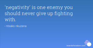 negativity' is one enemy you should never give up fighting with.