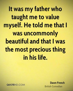 Dawn French - It was my father who taught me to value myself. He told ...