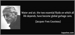 ... life depends, have become global garbage cans. - Jacques-Yves Cousteau