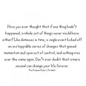 Fact Quote ~ Have you ever thought that if one thing hadn’t happened ...