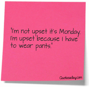 ... It’s Monday I’m Upset because I Have to Wear Pants” ~ Funny