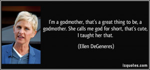 ... me god for short, that's cute, I taught her that. - Ellen DeGeneres