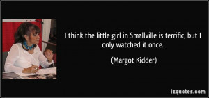 think the little girl in Smallville is terrific, but I only watched ...