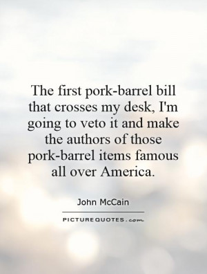 The first pork-barrel bill that crosses my desk, I'm going to veto it ...