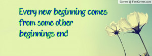 every new beginning comes from some other beginnings end. , Pictures