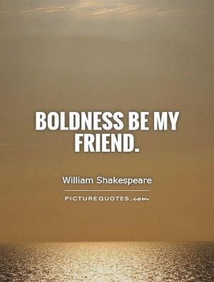 Boldness Be My Friend