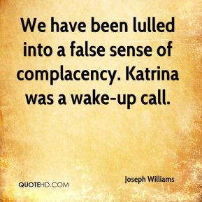... lulled into a false sense of complacency. Katrina was a wake-up call