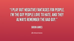 play out negative fantasies for people. I'm the guy people love to ...