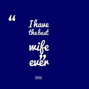 Quotes Picture: i have the best wife ever