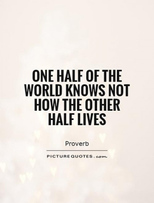 ... half of the world knows not how the other half lives Picture Quote #1