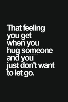 ... you get when you hug someone and you just don't want to let go
