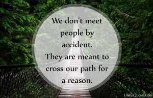 We don’t meet people by accident. They are meant to cross our path ...