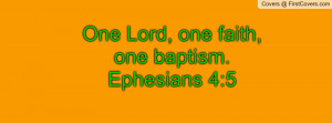 One Lord, one faith, one baptism.Ephesians 4:5