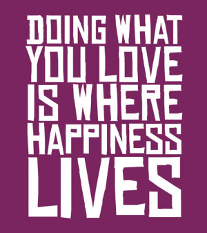 Doing what you love is where happiness lives