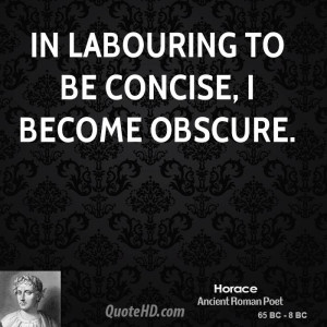 In labouring to be concise, I become obscure.