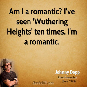 ... romantic? I've seen 'Wuthering Heights' ten times. I'm a romantic