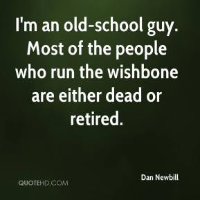Dan Newbill - I'm an old-school guy. Most of the people who run the ...