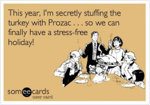 This year, I'm secretly stuffing the turkey with Prozac . . . so we ...