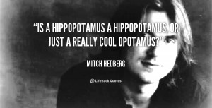 quote-Mitch-Hedberg-is-a-hippopotamus-a-hippopotamus-or-just-89716.png